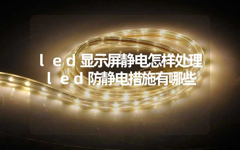 led显示屏静电怎样处理 led防静电措施有哪些